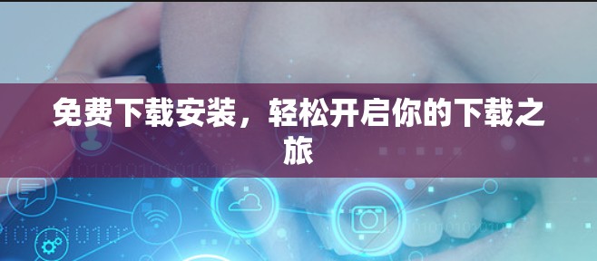 免费下载安装,轻松开启你的下载之旅 免费下载安装,轻松开启你的下载之旅