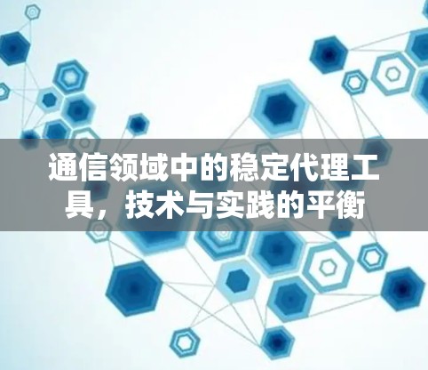 通信领域中的稳定代理工具,技术与实践的平衡 通信领域中的稳定代理工具,技术与实践的平衡