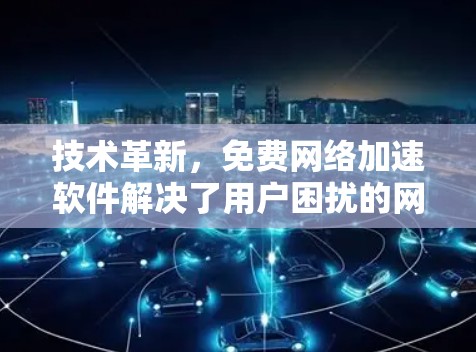 技术革新,免费网络加速软件解决了用户困扰的网络问题 技术革新,免费网络加速软件解决了用户困扰的网络问题