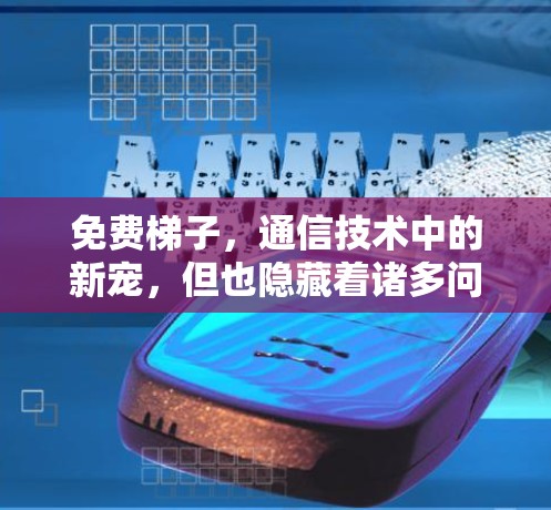 免费梯子,通信技术中的新宠,但也隐藏着诸多问题 免费梯子,通信技术中的新宠,但也隐藏着诸多问题