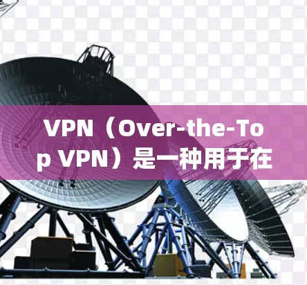 VPN(Over-the-Top VPN)是一种用于在网络上安全访问互联网服务的软件或设备,主要通过加密技术来保护个人数据和在线活动的安全性。它们通常分为两种类型,加密VPN和非加密VPN VPN(Over-the-Top VPN)是一种用于在网络上安全访问互联网服务的软件或设备,主要通过加密技术来保护个人数据和在线活动的安全性。它们通常分为两种类型,加密VPN和非加密VPN