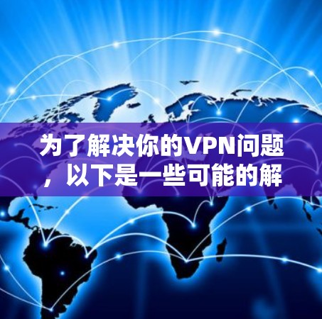 为了解决你的VPN问题,以下是一些可能的解决方案 为了解决你的VPN问题,以下是一些可能的解决方案