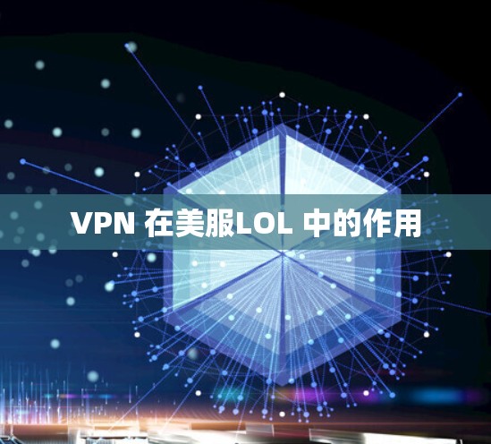 VPN 在美服LOL 中的作用 VPN 在美服LOL 中的作用