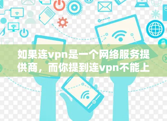 如果连vpn是一个网络服务提供商,而你提到连vpn不能上网,可能有以下几种情况 如果连vpn是一个网络服务提供商,而你提到连vpn不能上网,可能有以下几种情况