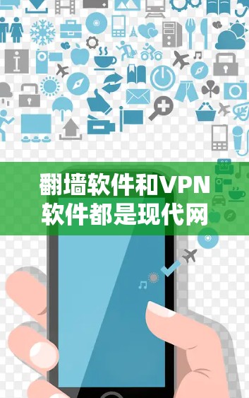 翻墙软件和VPN软件都是现代网络访问工具，但它们在功能和应用场景上有所不同。以下是对这两种工具的详细分析