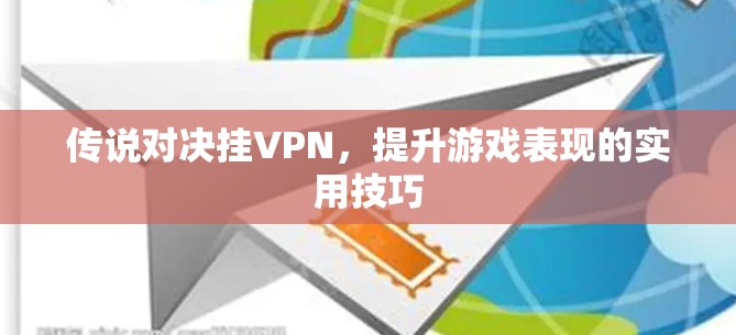 传说对决挂VPN，提升游戏表现的实用技巧