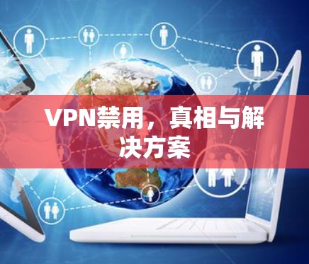 VPN禁用,真相与解决方案 VPN禁用,真相与解决方案