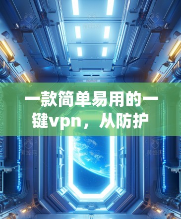 一款简单易用的一键vpn,从防护到安全的终极选择 一款简单易用的一键vpn,从防护到安全的终极选择
