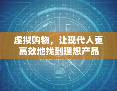虚拟购物,让现代人更高效地找到理想产品 虚拟购物,让现代人更高效地找到理想产品