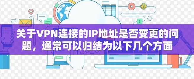 关于VPN连接的IP地址是否变更的问题,通常可以归结为以下几个方面 关于VPN连接的IP地址是否变更的问题,通常可以归结为以下几个方面