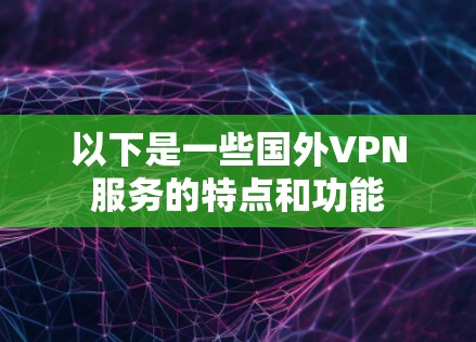 以下是一些国外VPN服务的特点和功能 以下是一些国外VPN服务的特点和功能