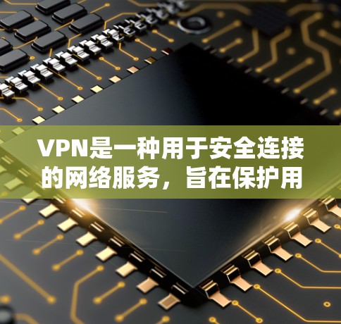VPN是一种用于安全连接的网络服务,旨在保护用户的数据和隐私。以下是对VPN安全的详细分析 VPN是一种用于安全连接的网络服务,旨在保护用户的数据和隐私。以下是对VPN安全的详细分析