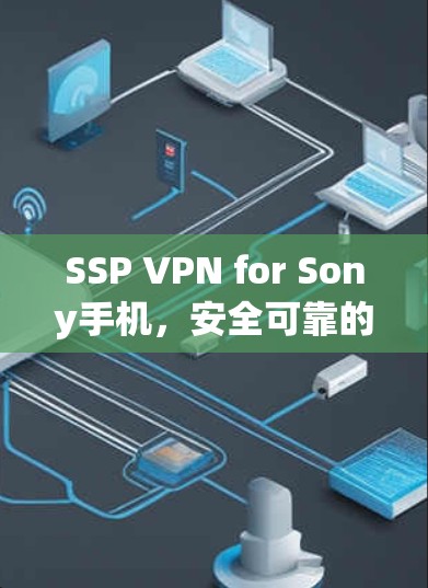 SSP VPN for Sony手机,安全可靠的好选择 SSP VPN for Sony手机,安全可靠的好选择