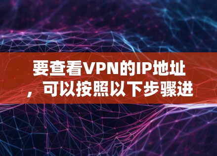 要查看VPN的IP地址,可以按照以下步骤进行 要查看VPN的IP地址,可以按照以下步骤进行
