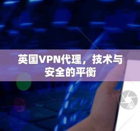 英国VPN代理,技术与安全的平衡 英国VPN代理,技术与安全的平衡