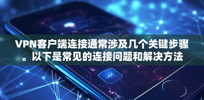 VPN客户端连接通常涉及几个关键步骤。以下是常见的连接问题和解决方法 VPN客户端连接通常涉及几个关键步骤。以下是常见的连接问题和解决方法