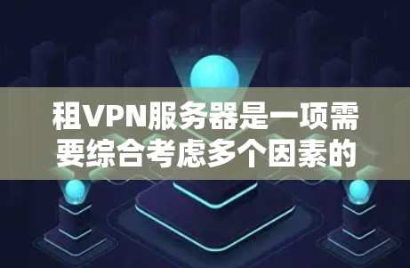 租VPN服务器是一项需要综合考虑多个因素的复杂任务,以下是逐步的解决方案 租VPN服务器是一项需要综合考虑多个因素的复杂任务,以下是逐步的解决方案