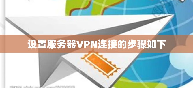 设置服务器VPN连接的步骤如下 设置服务器VPN连接的步骤如下