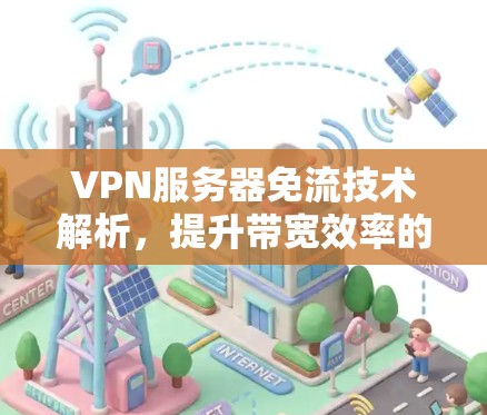 VPN服务器免流技术解析，提升带宽效率的创新解决方案