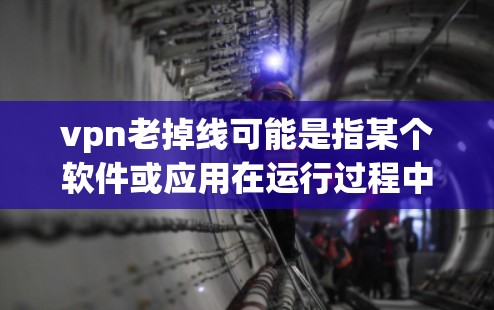 vpn老掉线可能是指某个软件或应用在运行过程中出现了问题，导致它不再正常工作。以下是一些建议，帮助你解决问题
