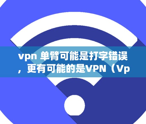 vpn 单臂可能是打字错误，更有可能的是VPN（Vpn）或单手VPN。VPN是一种用于加密通信和访问外部网络的软件或设备，通常需要双臂操作，因为用户需要同时控制IP地址和VPN的设置