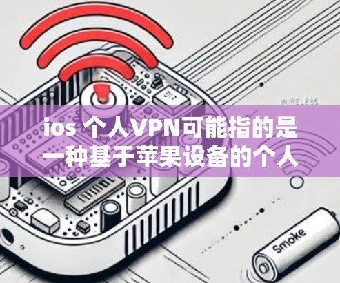 ios 个人VPN可能指的是一种基于苹果设备的个人用户VPN服务。以下是一些常见的苹果个人VPN服务及其特点