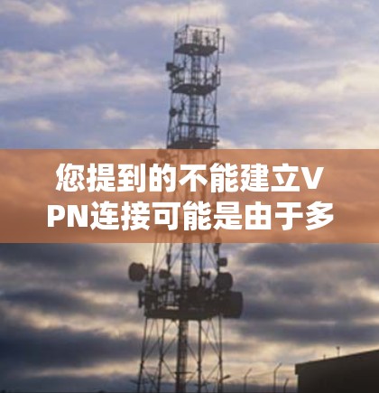 您提到的不能建立VPN连接可能是由于多种原因导致的，以下是一些可能的解决方案和步骤，您可以根据具体情况调整