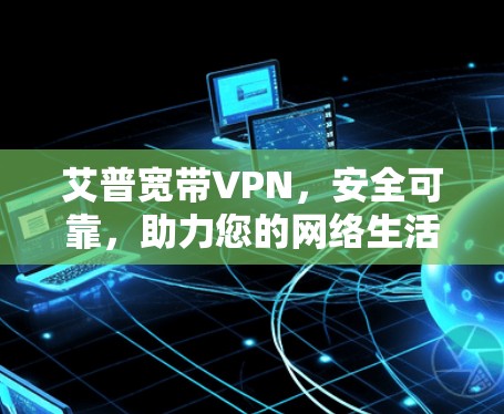 艾普宽带VPN,安全可靠,助力您的网络生活 艾普宽带VPN,安全可靠,助力您的网络生活