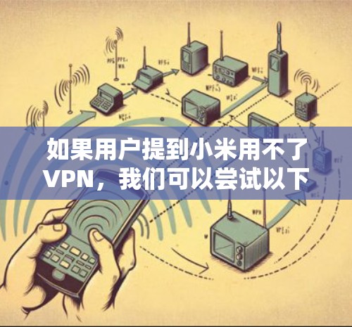 如果用户提到小米用不了VPN，我们可以尝试以下步骤来解决