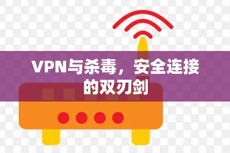 VPN与杀毒，安全连接的双刃剑