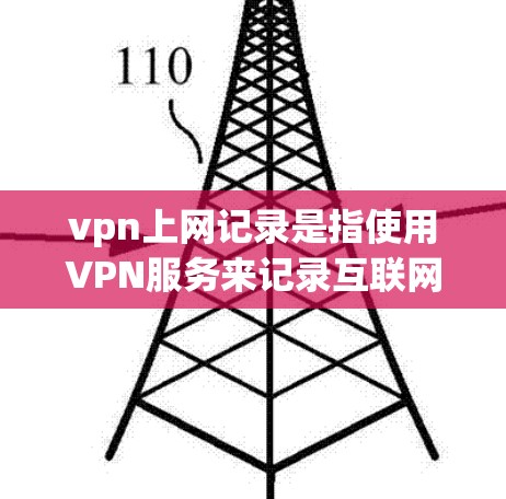vpn上网记录是指使用VPN服务来记录互联网内容，通常用于保护个人隐私、防止被发现以及为特定用途如加密传输提供访问。以下是使用VPN记录内容的步骤和方法