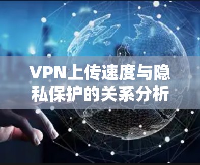 VPN上传速度与隐私保护的关系分析 VPN上传速度与隐私保护的关系分析