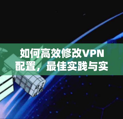 如何高效修改VPN配置，最佳实践与实用技巧