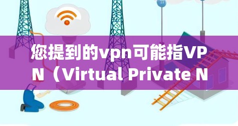 您提到的vpn可能指VPN（Virtual Private Network）也可能是顶点网络（Vertex Network）或其他特定术语。以下是一些可能的解释和帮助
