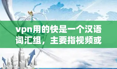 vpn用的快是一个汉语词汇组,主要指视频或网络视频传播得比较快。在中文中,vpn通常指视频或网络视频。因此,vpn用的快可以理解为使用VPN技术后,视频或网络视频能够传播得更快或更快捷 vpn用的快是一个汉语词汇组,主要指视频或网络视频传播得比较快。在中文中,vpn通常指视频或网络视频。因此,vpn用的快可以理解为使用VPN技术后,视频或网络视频能够传播得更快或更快捷