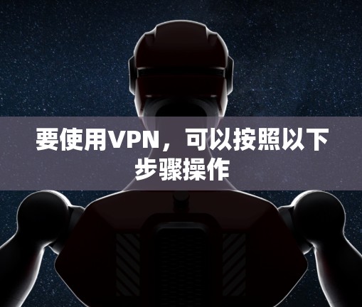 要使用VPN，可以按照以下步骤操作