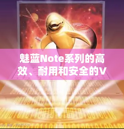 魅蓝Note系列的高效、耐用和安全的VPN解决方案推荐