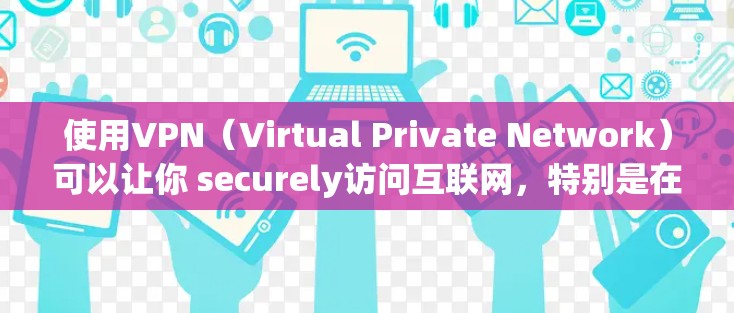 使用VPN（Virtual Private Network）可以让你 securely访问互联网，特别是在需要隐私或者需要连接到特定服务器的情况下。以下是使用VPN观看视频的步骤和方法